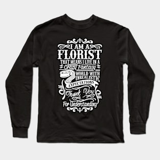 I am a Florist that means I live a Crazy Fantasy world with unrealistic expectations! Thank you for understanding Long Sleeve T-Shirt